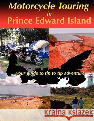Motorcycle Touring in Prince Edward Island...Your Guide to Tip to Tip Adventure Julie V. Watson John C. Watson 9780968709283 Pollywog Desktop Designs