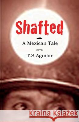 Shafted: A Mexican Tale T. S. Aguilar 9780968771150 T.S.Aguilar