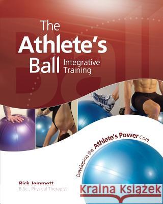 The Athlete's Ball: Developing the Athlete's Power Core Rick Jemmett 9780968871553 Novont Health Publishing