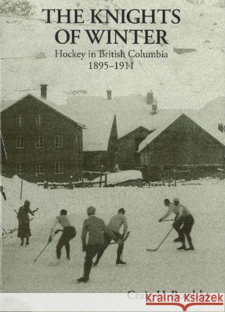 Knights of Winter: Hockey in British Columbia, 1895-1911 Craig H Bowlsby 9780969170549 Craig Bowlsby