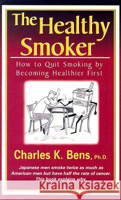 The Healthy Smoker: How to Quit Smoking by Becoming Healthier First Ph. D. Charles Bens 9780969228677