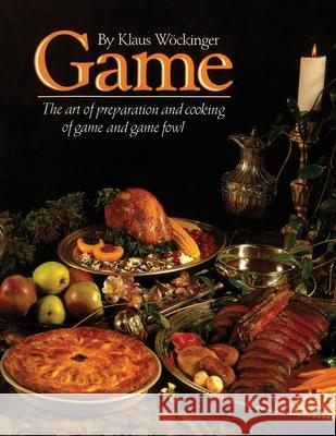 Game: The art of preparation and cooking game and game fowl Wockinger, Klaus G. 9780969365303 Saragh Autumn
