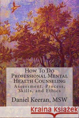 How To Do Professional Mental Health Counseling: Assessment, Process, Skills, and Ethics Keeran, Daniel 9780969415589 Counselor Publishing