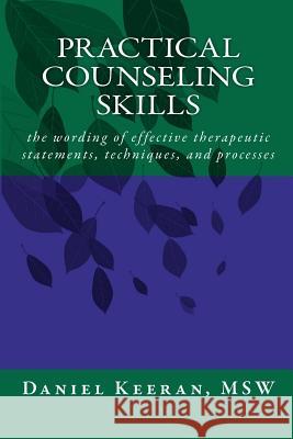 Practical Counseling Skills: the wording of effective therapeutic statements, techniques, and processes Keeran Msw, Daniel 9780969415596 Counselor Publishing