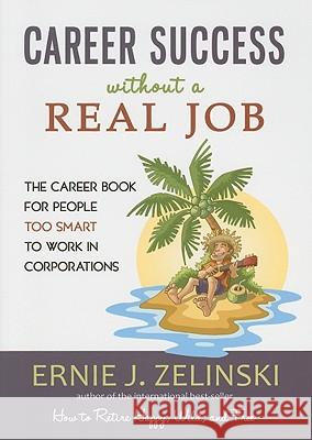 Career Success Without a Real Job: The Career Book for People Too Smart to Work in Corporations Ernie J. Zelinski 9780969419471 Visions International Publishing