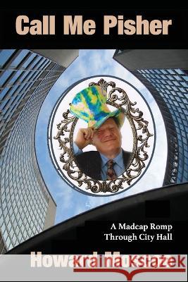 Call Me Pisher: A Madcap Romp Through City Hall Howard Moscoe 9780969712756 Yorkland Publishing