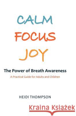 Calm Focus Joy: The Power of Breath Awareness - A Practical Guide for Adults and Children Heidi Thompson 9780969814757 Coldstream Books