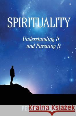 Spirituality: Understanding It and Pursuing IT Dennis, Peter 9780969892670
