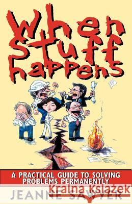 When Stuff Happens: A Practical Guide to Solving Problems Permanently Jeanne Sawyer 9780970030405 Sawyer Partnership