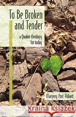 To Be Broken and Tender: A Quaker Theology for Today Margery Post Abbott 9780970041043