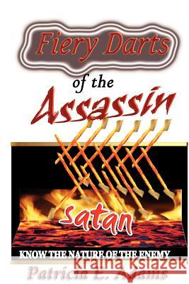 Fiery Darts of The Assassin: Know The Nature of The Enemy Satan Adams, Patricia E. 9780970097699