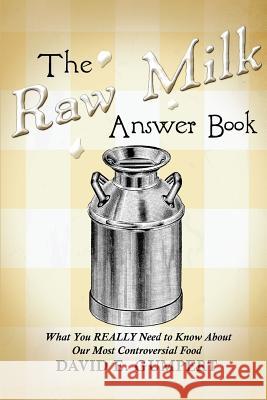 The Raw Milk Answer Book: What You REALLY Need to Know About Our Most Controversial Food Gumpert, David E. 9780970118141