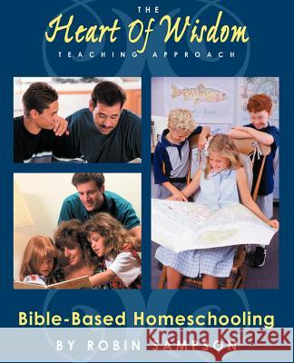 The Heart of Wisdom Teaching Approach: Bible Based Homeschooling Robin Sampson 9780970181671 Heart of Wisdom Publishing