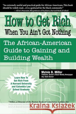 How to Get Rich When You Ain't Got Nothing: The African-American Guide to Gaining and Building Wealth Miller, Melvin B. 9780970222480