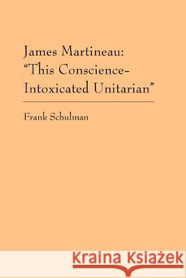 James Martineau: This Conscience-Intoxicated Unitarian Frank Schulman 9780970247919 Meadville Lombard Theological School