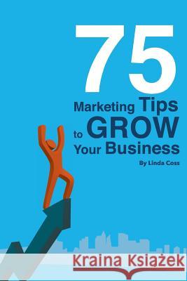 75 Marketing Tips to Grow Your Business Linda Coss 9780970278555