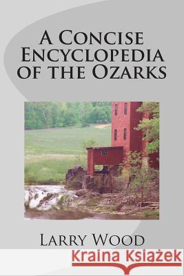 A Concise Encyclopedia of the Ozarks Larry Wood 9780970282965 Hickory Press