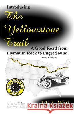 Introducing the Yellowstone Trail: A Good Road from Plymouth Rock to Puget Sound Alice a. Ridge John W. Ridge 9780970283245