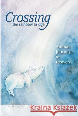 Crossing the Rainbow Bridge: Animal Journeys to Heaven Colleen Nicholson Kathleen Hill 9780970375254