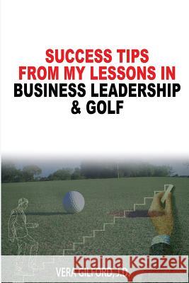 Success Tips From My Lessons In Business Leadership & Golf Gilford, Vera 9780970408129