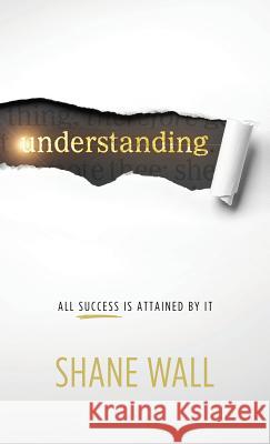 Understanding: All Success Is Attained by It Shane Wall 9780970409324