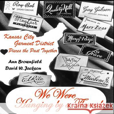 We Were Hanging by a Thread: Kansas City Garment District Pieces the Past Together Ann Brownfield David W. Jackson 9780970430830 Orderly Pack Rat the