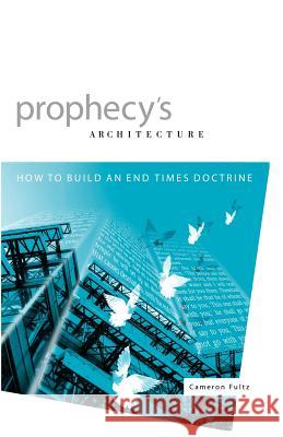 Prophecy's Architecture: How to Build an End-Times Doctrine Fultz, Cameron 9780970433060 Strong Tower Publishing