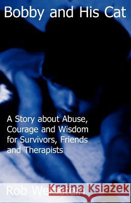 Bobby and His Cat: A Story about Abuse, Courage and Wisdom for Survivors, Friends and Therapists Rob Weinstein 9780970434005