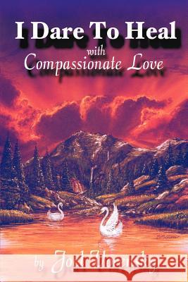 I Dare to Heal: With Compassionate Love Joel Vorensky Kennedy Carr 9780970451095 Life's Breath Publications
