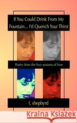 If You Could Drink From My Fountain...I'd Quench Your Thirst Shepbyrd, F. 9780970492845 Byrdstone Books