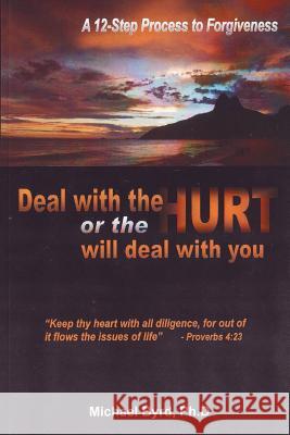 Deal With The Hurts Or The Hurts Will Deal With You: A 12 Step Process Of Forgiveness Byrd, Ph. D. Michael 9780970513427