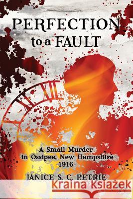 Perfection To A Fault: A Small Murder in Ossipee, New Hampshire, 1916 Petrie, Janice S. C. 9780970551009 Seatales Publishing Company