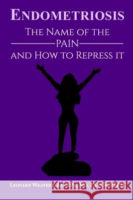 Endometriosis: The Name of the Pain and How to Repress It Leonard Weather, Jr   9780970574800 Tikur Press