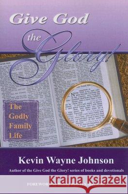 Give God the Glory! the Godly Family Life Johnson, Kevin Wayne 9780970590237 Writing for the Lord Ministeries