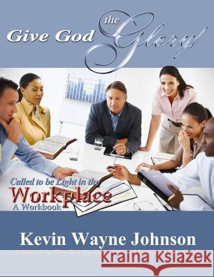 Give God the Glory! Called to Be Light in the Workplace - A Workbook Johnson, Kevin Wayne 9780970590275 Writing for the Lord Ministries