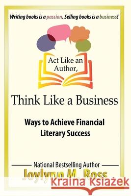 Act Like an Author, Think Like a Business: Ways to Achieve Financial Literary Success Ross, Joylynn M. 9780970672667