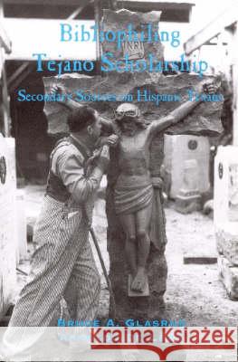 Bibliophiling Tejano Scholarship: Secondary Sources on Hispanic Texas Bruce A. Glasrud Arnoldo d 9780970770912 Sul Ross State University, Center for Big Ben