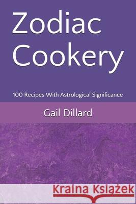 Zodiac Cookery: 100 Recipes With Astrological Significance Gail Dillard 9780970803573 Gail Dillard, Ph.D.