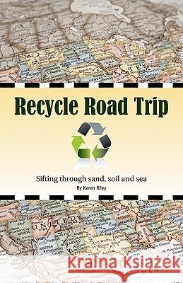 Recycle Road Trip: Sifting Through Sand, Sea and Soil Karen Riley 9780970813565 S.C.R.A.P. Gallery
