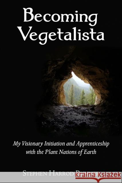 Becoming Vegetalista: My Visionary Initiation and Apprenticeship with the Plant Nations of Earth Stephen Harrod Buhner 9780970869623 Raven Press