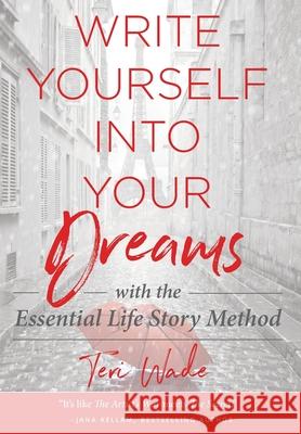 Write Yourself Into Your Dreams: with the Essential Life Story Method Teri Wade 9780970880901