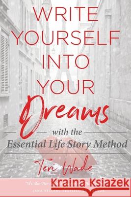 Write Yourself Into Your Dreams: with the Essential Life Story Method Teri Wade 9780970880918