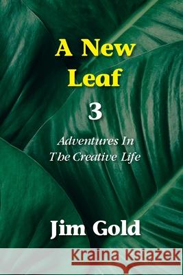 A New Leaf 3: Adventures In The Creative Life Jim Gold 9780970947727