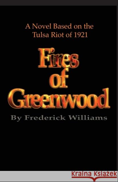 The Fires of Greenwood: The Tulsa Riot of 1921, a Novel Williams, Frederick 9780970995766 Divine Literary Publishing