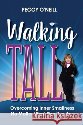 Walking Tall: Overcoming Inner Smallness, No Matter What Size You Are Peggy O'Neill 9780971017009 Visioneering Group