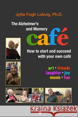 The Alzheimer's and Memory Café: How to Start and Succeed with Your Own Café Lokvig, Jytte Fogh 9780971039087 Endless Circle Press