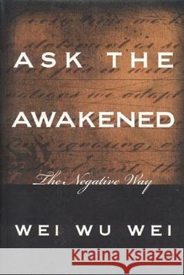 Ask the Awakened: The Negative Way Wei Wu Wei Wu Wei Wei 9780971078642 Sentient Publications