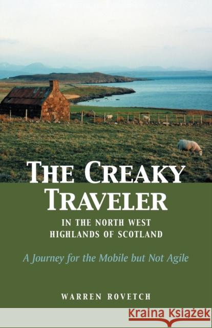 The Creaky Traveler in the North West Highlands of Scotland: A Journey for the Mobile But Not Agile Rovetch, Warren 9780971078673 Sentient Publications