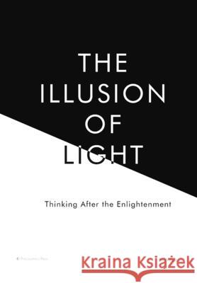 The Illusion of Light: Thinking After the Enlightenment Bry Willis Bry Willis 9780971086937 Philosophics Press