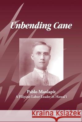 Unbending Cane: Pablo Manlapit, a Filipino Labor Leader in Hawaii Kerkvliet, Melinda Tria 9780971091504